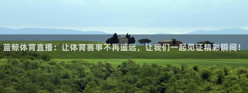 蓝鲸体育直播：让体育赛事不再遥远，让我们一起见证精彩瞬间！