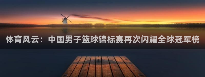 体育风云：中国男子篮球锦标赛再次闪耀全球冠军榜