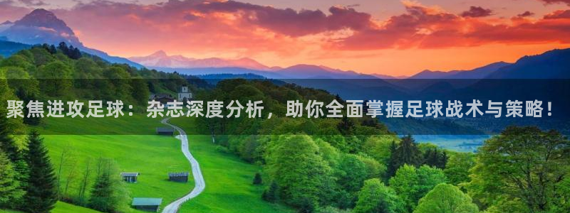 聚焦进攻足球：杂志深度分析，助你全面掌握足球战术与策略！