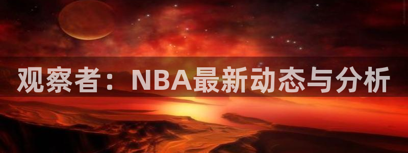 观察者：NBA最新动态与分析