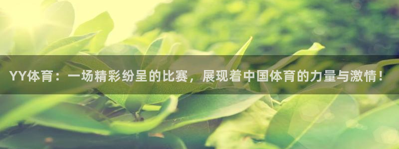 YY体育：一场精彩纷呈的比赛，展现着中国体育的力量与激情！