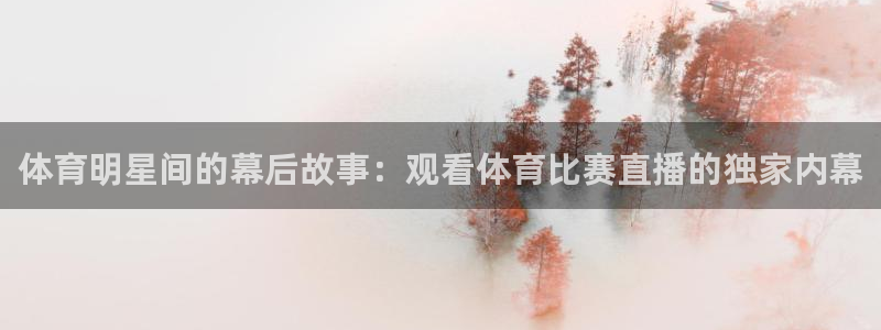 体育明星间的幕后故事：观看体育比赛直播的独家内幕