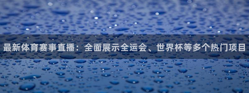 最新体育赛事直播：全面展示全运会、世界杯等多个热门项目