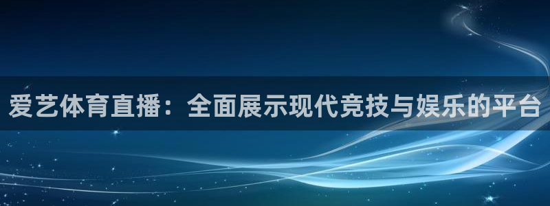 爱艺体育直播：全面展示现代竞技与娱乐的平台