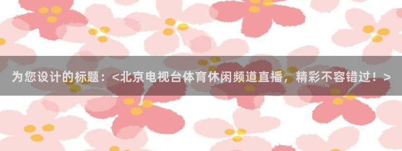 为您设计的标题：<北京电视台体育休闲频道直播，精彩不容错过！>