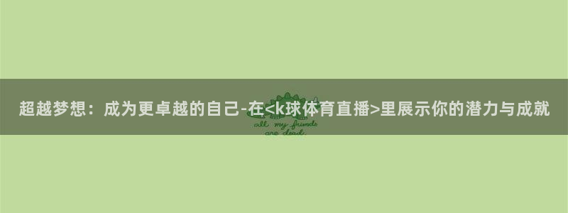 超越梦想：成为更卓越的自己-在<k球体育直播>里展示你的潜力与成就