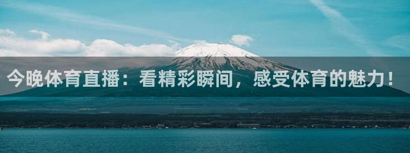 今晚体育直播：看精彩瞬间，感受体育的魅力！