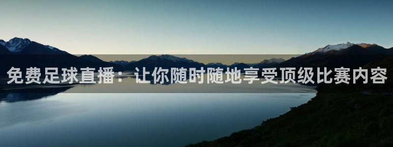 免费足球直播：让你随时随地享受顶级比赛内容