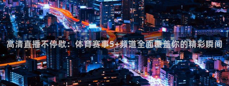 高清直播不停歇：体育赛事5+频道全面覆盖你的精彩瞬间