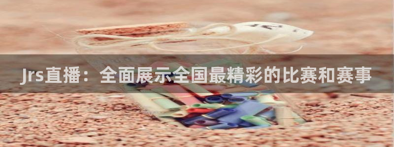 Jrs直播：全面展示全国最精彩的比赛和赛事