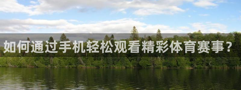 如何通过手机轻松观看精彩体育赛事？