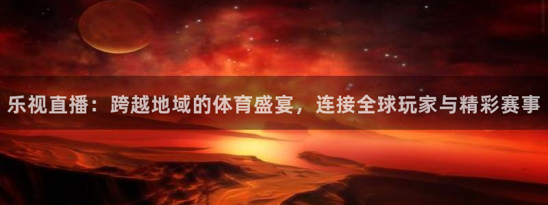 乐视直播：跨越地域的体育盛宴，连接全球玩家与精彩赛事