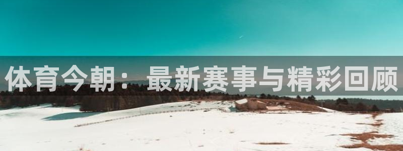 体育今朝：最新赛事与精彩回顾