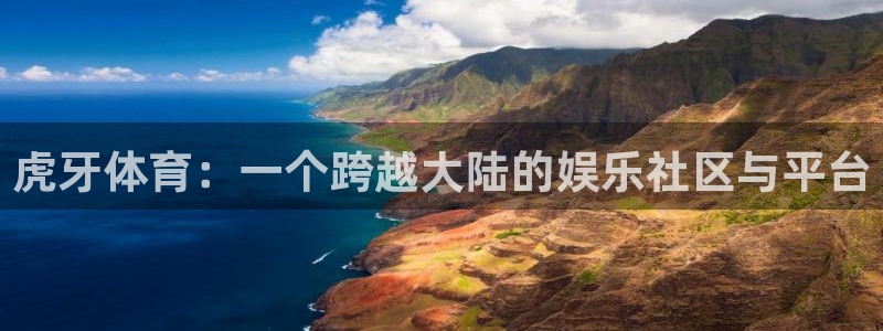 虎牙体育：一个跨越大陆的娱乐社区与平台
