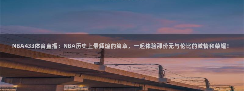 NBA433体育直播：NBA历史上最辉煌的篇章，一起体验那份无与伦比的激情和荣耀！