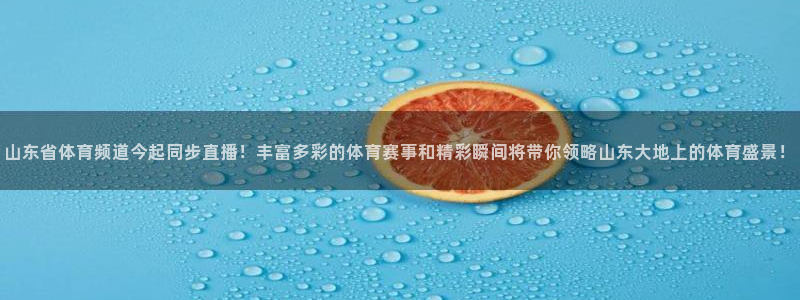 山东省体育频道今起同步直播！丰富多彩的体育赛事和精彩瞬间将带你领略山东大地上的体育盛景！